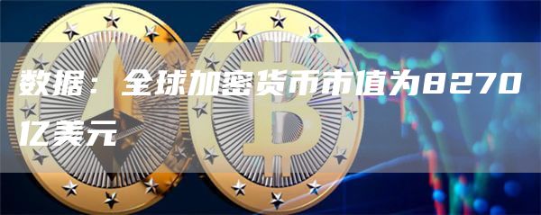 数据：全球加密货币市值为8270亿美元1